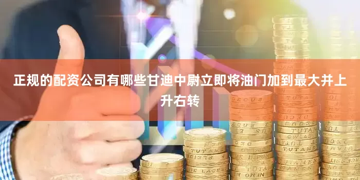 正规的配资公司有哪些甘迪中尉立即将油门加到最大并上升右转