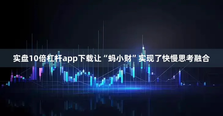 实盘10倍杠杆app下载让“蚂小财”实现了快慢思考融合