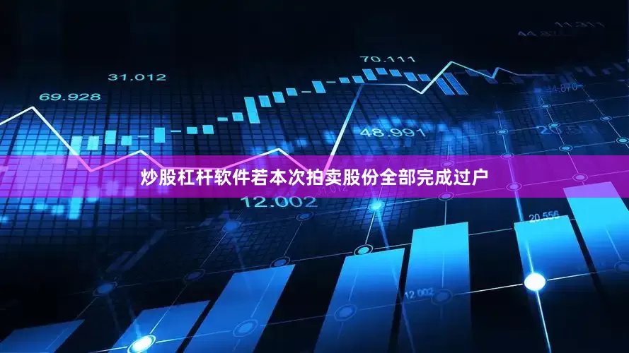 炒股杠杆软件若本次拍卖股份全部完成过户