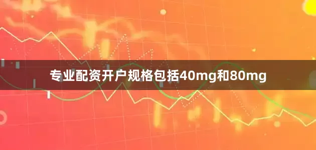专业配资开户规格包括40mg和80mg