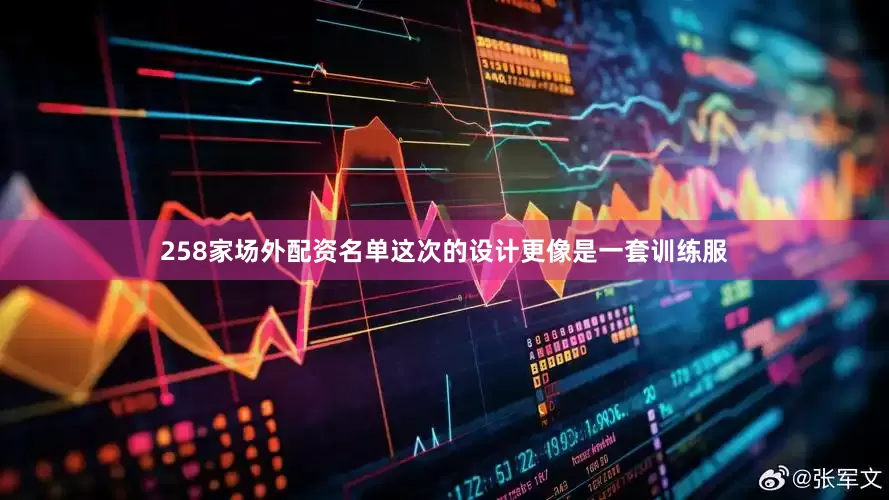 258家场外配资名单这次的设计更像是一套训练服
