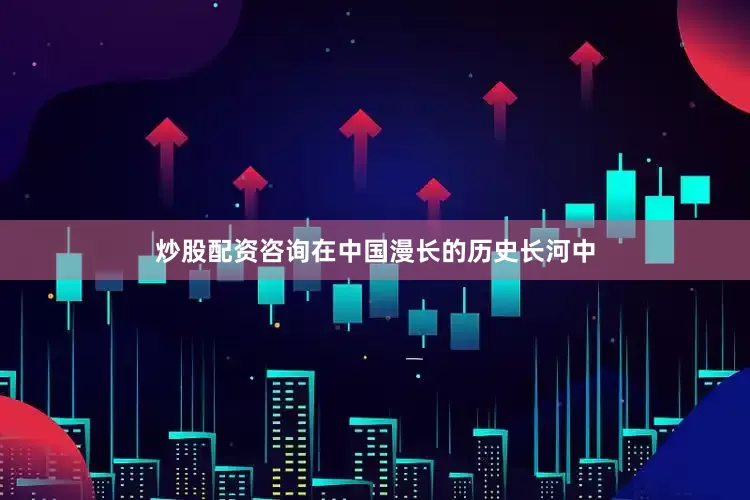 炒股配资咨询在中国漫长的历史长河中