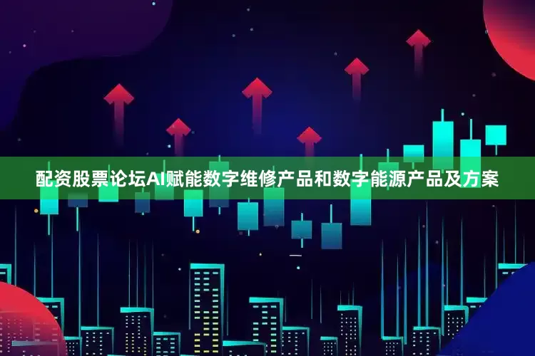配资股票论坛AI赋能数字维修产品和数字能源产品及方案