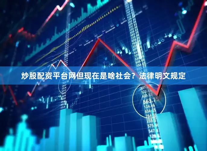 炒股配资平台网但现在是啥社会？法律明文规定