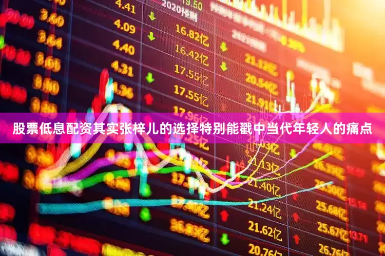 股票低息配资其实张梓儿的选择特别能戳中当代年轻人的痛点