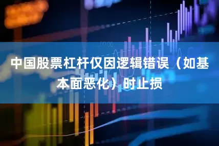 中国股票杠杆仅因逻辑错误（如基本面恶化）时止损