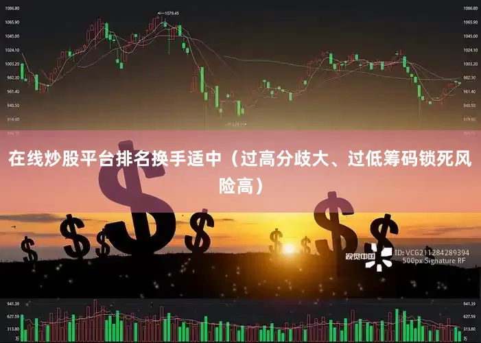 在线炒股平台排名换手适中（过高分歧大、过低筹码锁死风险高）