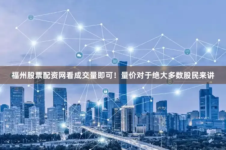 福州股票配资网看成交量即可!量价对于绝大多数股民来讲