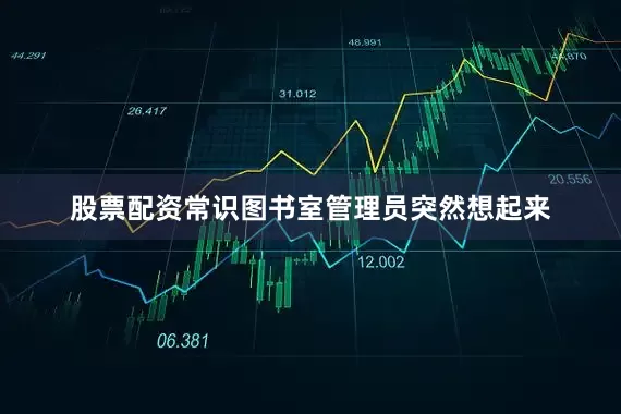 股票配资常识图书室管理员突然想起来