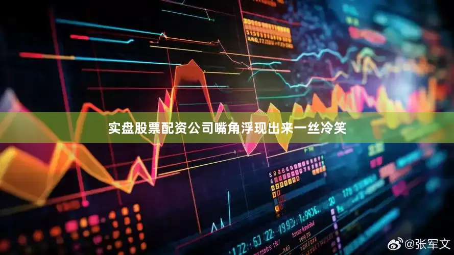 实盘股票配资公司嘴角浮现出来一丝冷笑