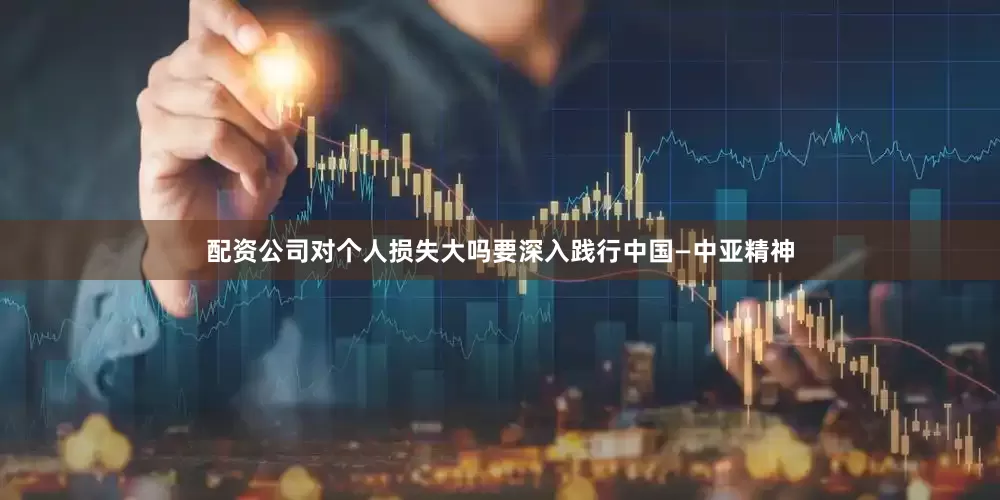 配资公司对个人损失大吗要深入践行中国—中亚精神