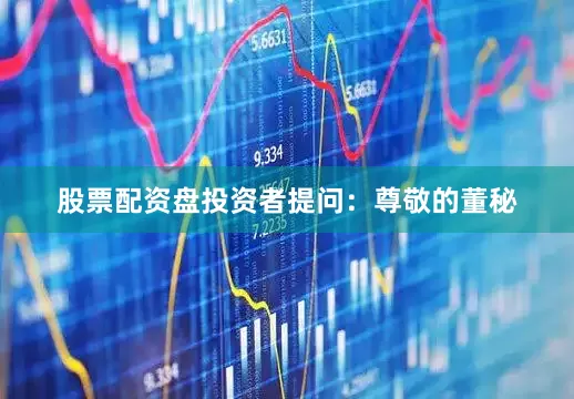 股票配资盘投资者提问：尊敬的董秘