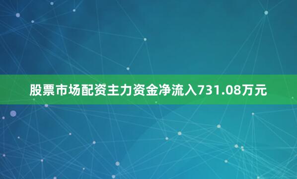 股票市场配资主力资金净流入731.08万元