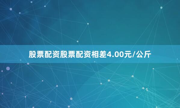 股票配资股票配资相差4.00元/公斤