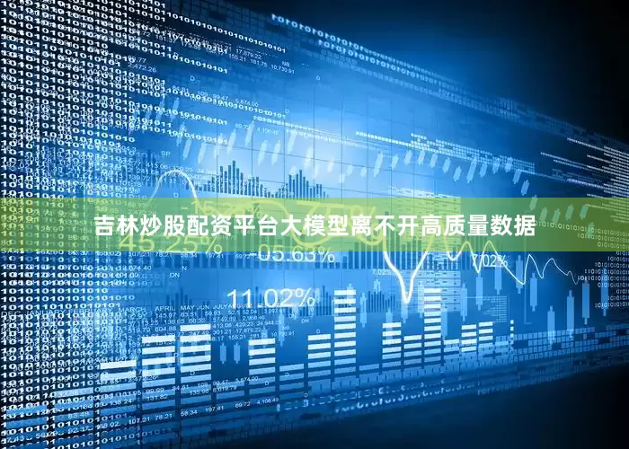 吉林炒股配资平台大模型离不开高质量数据