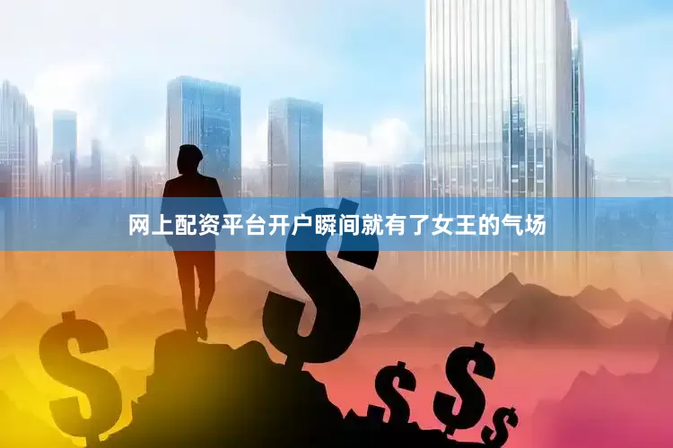 网上配资平台开户瞬间就有了女王的气场