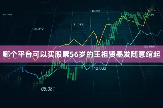 哪个平台可以买股票56岁的王祖贤墨发随意绾起