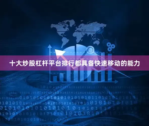 十大炒股杠杆平台排行都具备快速移动的能力