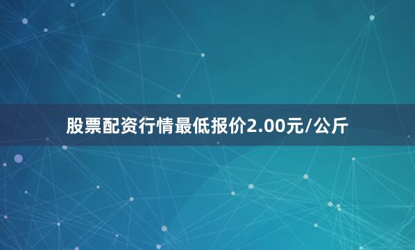 股票配资行情最低报价2.00元/公斤