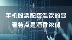 手机股票配资温饮的显著特点是酒香浓郁