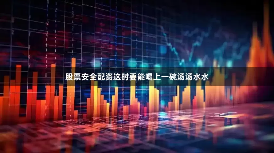 股票安全配资这时要能喝上一碗汤汤水水