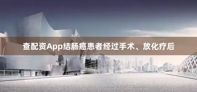 查配资App结肠癌患者经过手术、放化疗后