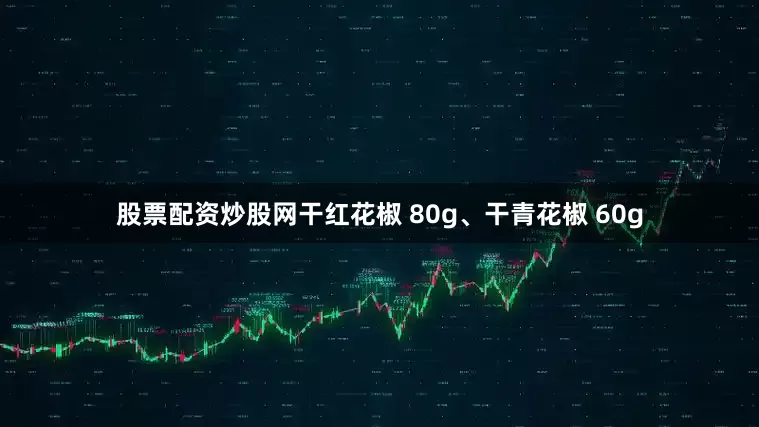 股票配资炒股网干红花椒 80g、干青花椒 60g