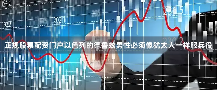 正规股票配资门户以色列的德鲁兹男性必须像犹太人一样服兵役