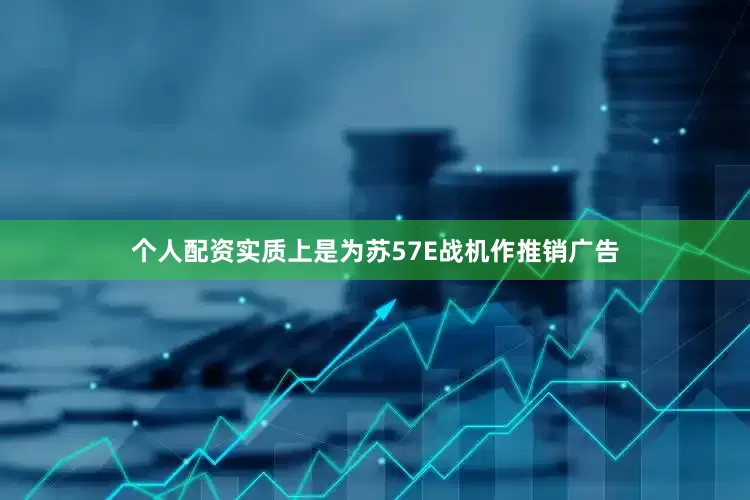 个人配资实质上是为苏57E战机作推销广告