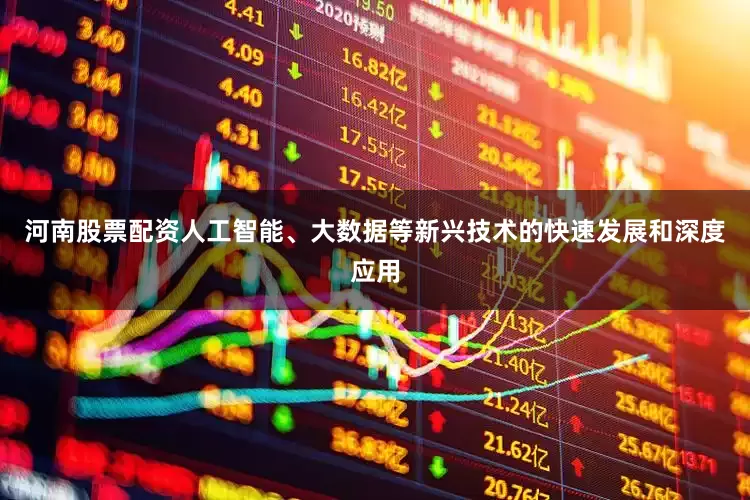 河南股票配资　　人工智能、大数据等新兴技术的快速发展和深度应用