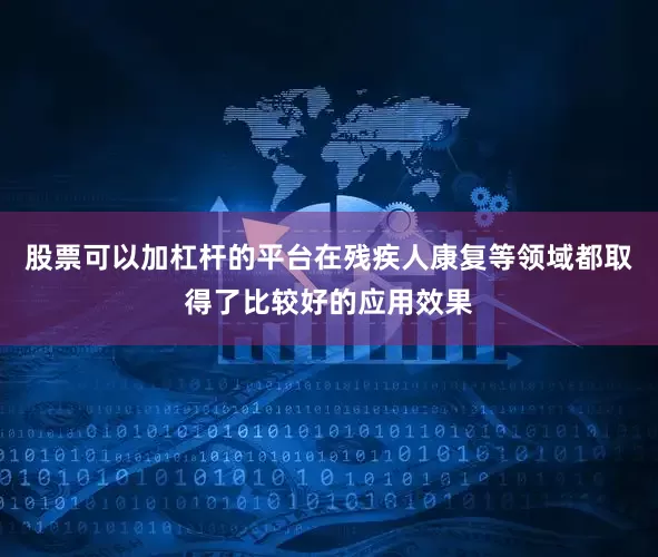 股票可以加杠杆的平台在残疾人康复等领域都取得了比较好的应用效果