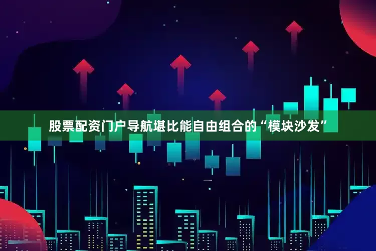 股票配资门户导航堪比能自由组合的“模块沙发”