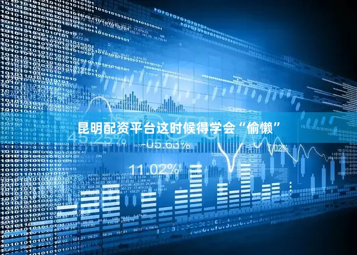 昆明配资平台这时候得学会“偷懒”