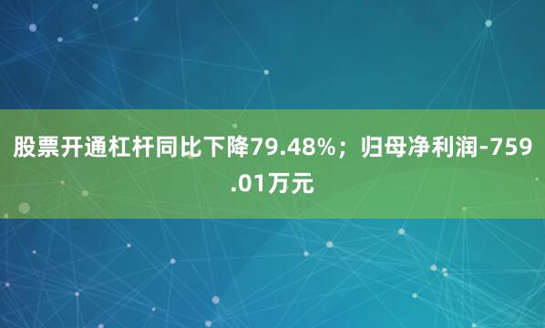 股票开通杠杆同比下降79.48%；归母净利润-759.01万元