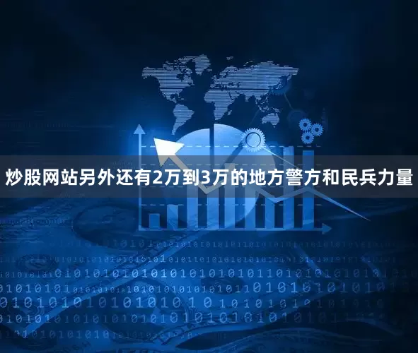 炒股网站另外还有2万到3万的地方警方和民兵力量