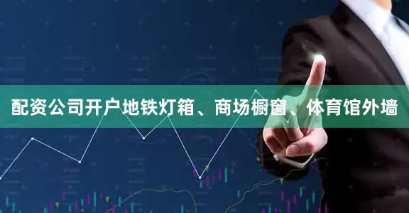 配资公司开户地铁灯箱、商场橱窗、体育馆外墙