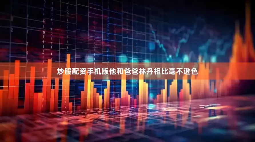 炒股配资手机版他和爸爸林丹相比毫不逊色