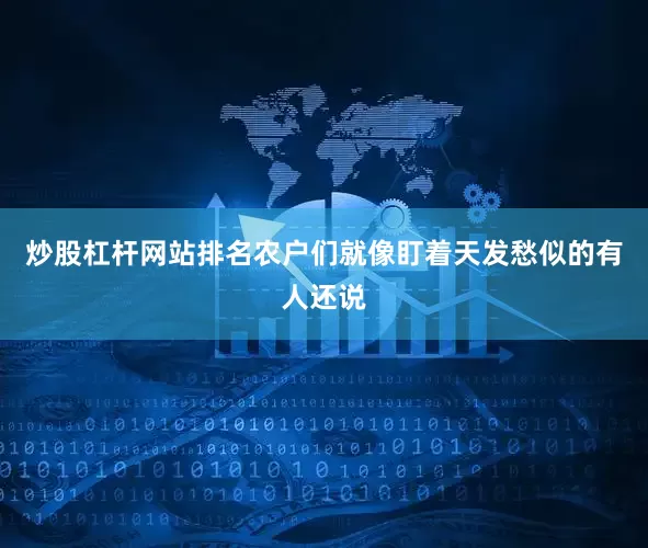 炒股杠杆网站排名农户们就像盯着天发愁似的有人还说