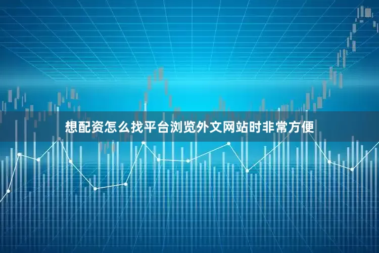 想配资怎么找平台浏览外文网站时非常方便