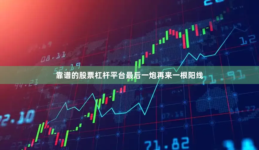 靠谱的股票杠杆平台最后一炮再来一根阳线