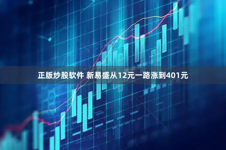 正版炒股软件 新易盛从12元一路涨到401元