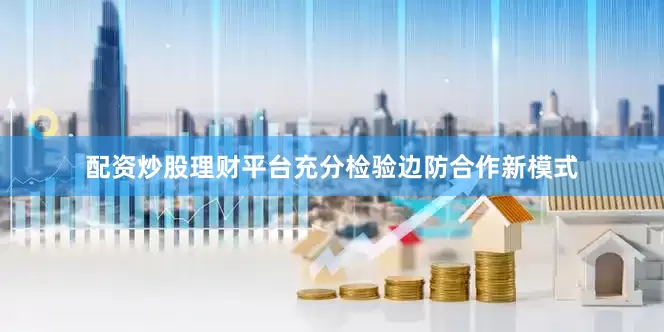 配资炒股理财平台充分检验边防合作新模式