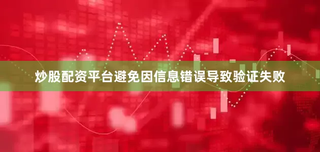 炒股配资平台避免因信息错误导致验证失败
