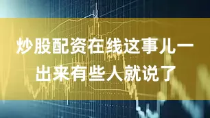 炒股配资在线这事儿一出来有些人就说了