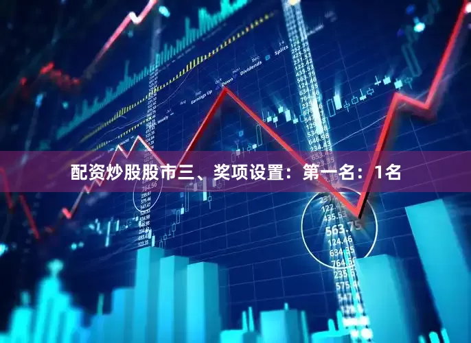 配资炒股股市三、奖项设置：第一名：1名