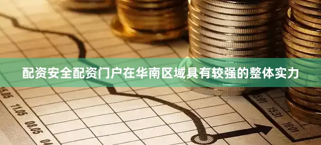 配资安全配资门户在华南区域具有较强的整体实力