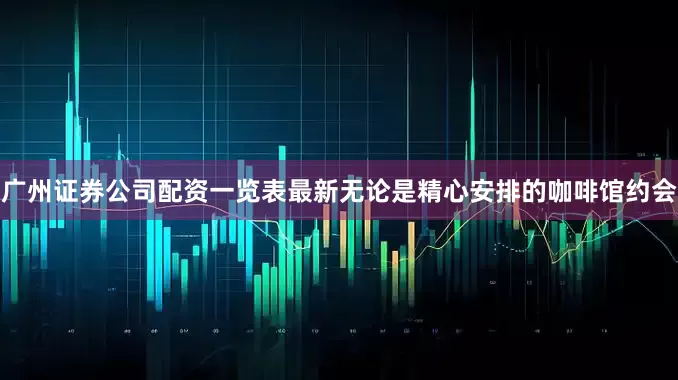 广州证券公司配资一览表最新无论是精心安排的咖啡馆约会