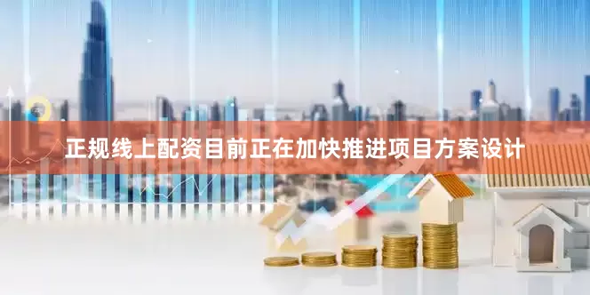 正规线上配资目前正在加快推进项目方案设计