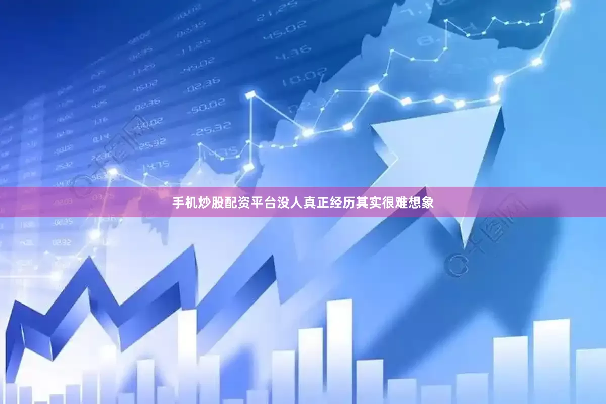 手机炒股配资平台没人真正经历其实很难想象