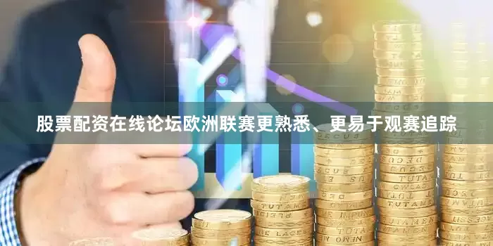 股票配资在线论坛欧洲联赛更熟悉、更易于观赛追踪